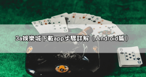 想玩就玩!3a娛樂城下載app完整圖文教學,支援iOS與Android手機