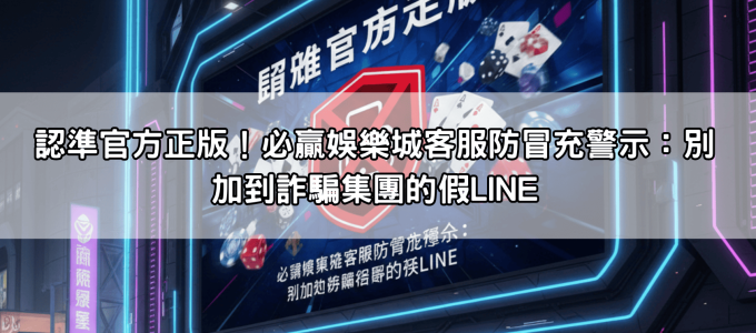 認準官方正版！必贏娛樂城客服防冒充警示：別加到詐騙集團的假LINE